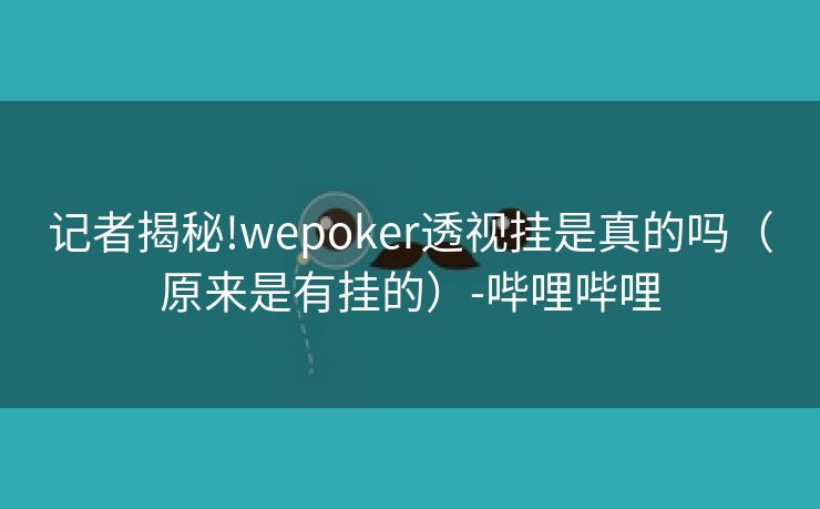 记者揭秘!wepoker透视挂是真的吗（原来是有挂的）-哔哩哔哩