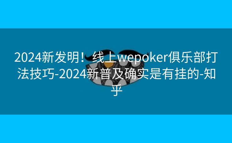 2024新发明！线上wepoker俱乐部打法技巧-2024新普及确实是有挂的-知乎