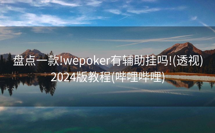 盘点一款!wepoker有辅助挂吗!(透视)2024版教程(哔哩哔哩) 盘点一款!wepoker有辅助挂吗!(透视)2024版教程(哔哩哔哩)