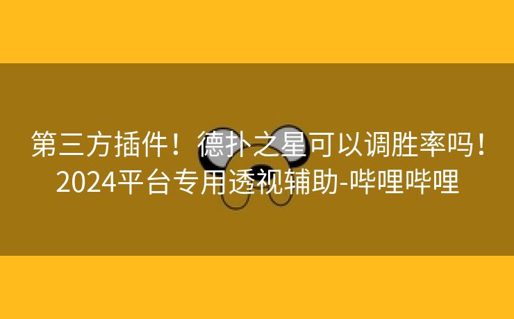 第三方插件！德扑之星可以调胜率吗！2024平台专用透视辅助-哔哩哔哩