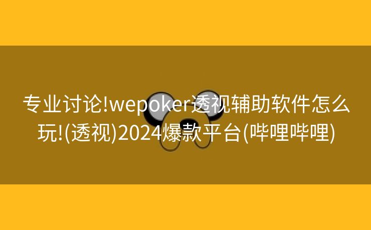 专业讨论!wepoker透视辅助软件怎么玩!(透视)2024爆款平台(哔哩哔哩)