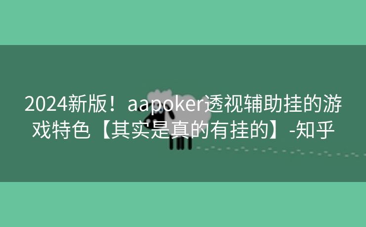 2024新版！aapoker透视辅助挂的游戏特色【其实是真的有挂的】-知乎