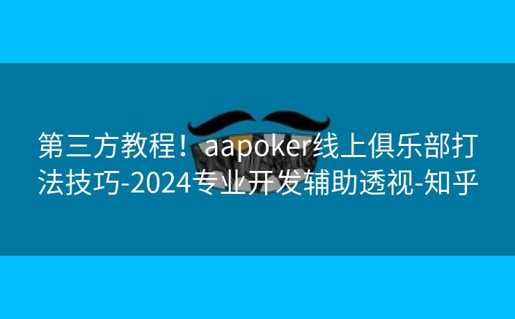 第三方教程！aapoker线上俱乐部打法技巧-2024专业开发辅助透视-知乎