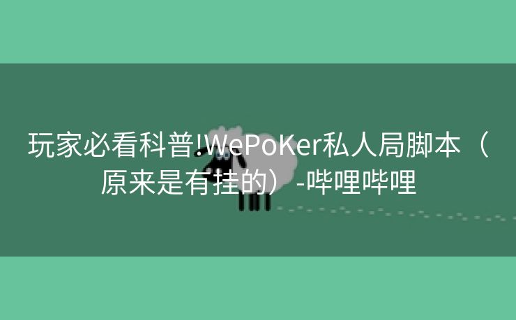 玩家必看科普!WePoKer私人局脚本(原来是有挂的)-哔哩哔哩 玩家必看科普!WePoKer私人局脚本(原来是有挂的)-哔哩哔哩