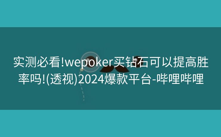 实测必看!wepoker买钻石可以提高胜率吗!(透视)2024爆款平台-哔哩哔哩