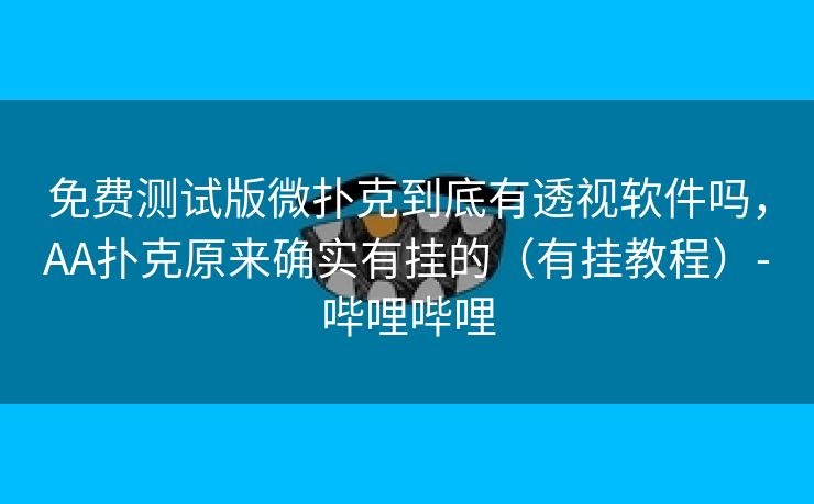 免费测试版微扑克到底有透视软件吗，AA扑克原来确实有挂的（有挂教程）-哔哩哔哩