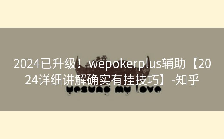 2024已升级!wepokerplus辅助【2024详细讲解确实有挂技巧】-知乎 2024已升级!wepokerplus辅助【2024详细讲解确实有挂技巧】-知乎