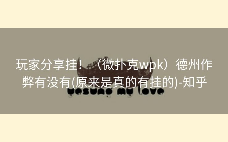玩家分享挂！（微扑克wpk）德州作弊有没有(原来是真的有挂的)-知乎