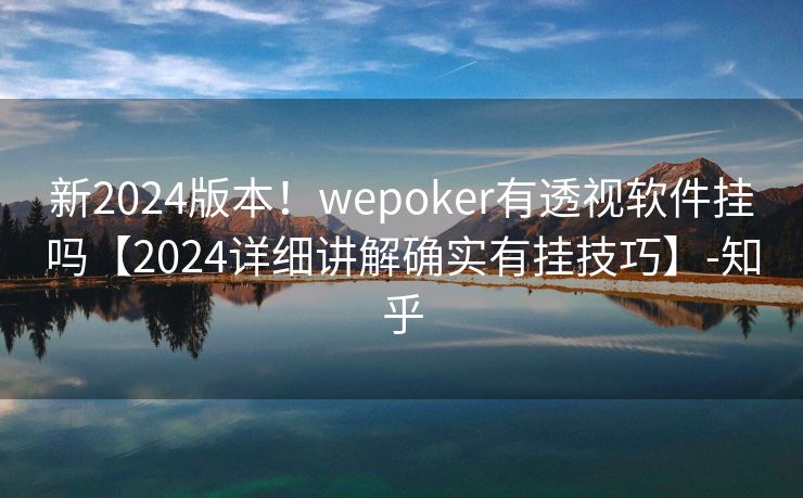 新2024版本!wepoker有透视软件挂吗【2024详细讲解确实有挂技巧】-知乎 新2024版本!wepoker有透视软件挂吗【2024详细讲解确实有挂技巧】-知乎