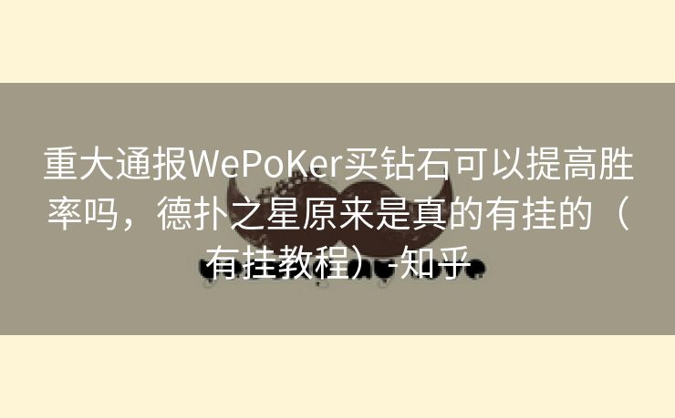 重大通报WePoKer买钻石可以提高胜率吗,德扑之星原来是真的有挂的(有挂教程)-知乎 重大通报WePoKer买钻石可以提高胜率吗,德扑之星原来是真的有挂的(有挂教程)-知乎