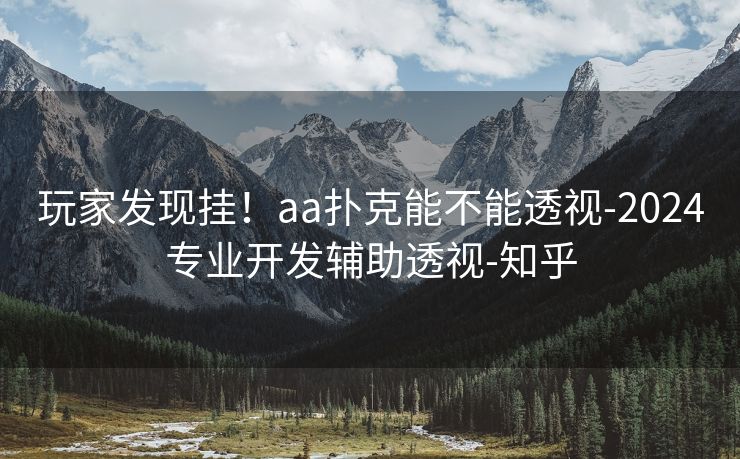 玩家发现挂！aa扑克能不能透视-2024专业开发辅助透视-知乎