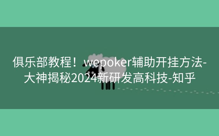 俱乐部教程！wepoker辅助开挂方法-大神揭秘2024新研发高科技-知乎