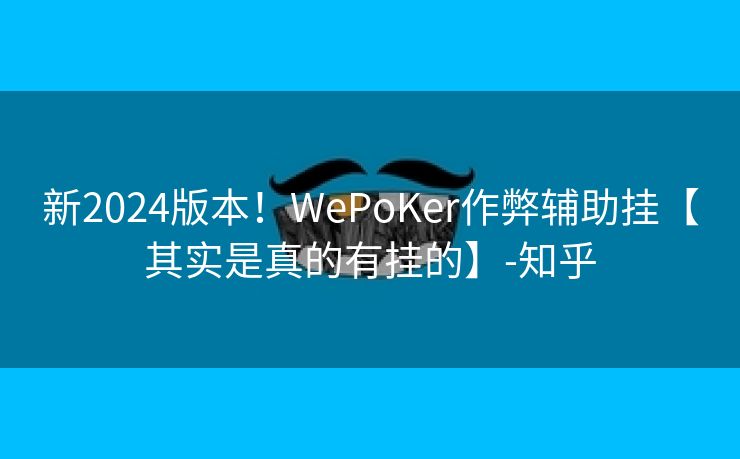 新2024版本！WePoKer作弊辅助挂【其实是真的有挂的】-知乎