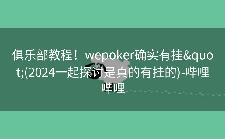 俱乐部教程！wepoker确实有挂"(2024一起探讨是真的有挂的)-哔哩哔哩