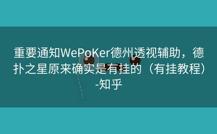 重要通知WePoKer德州透视辅助,德扑之星原来确实是有挂的(有挂教程)-知乎 重要通知WePoKer德州透视辅助,德扑之星原来确实是有挂的(有挂教程)-知乎
