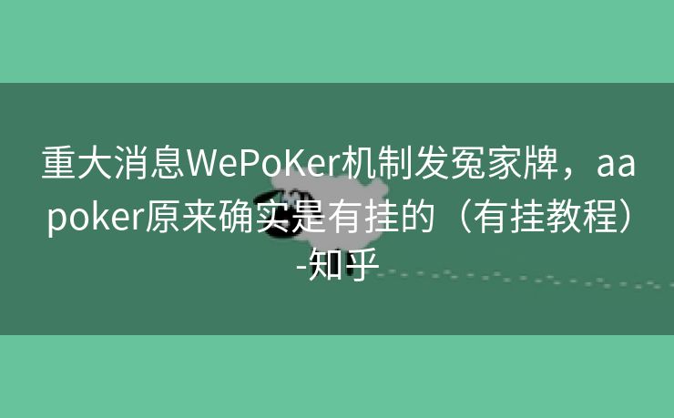 重大消息WePoKer机制发冤家牌，aapoker原来确实是有挂的（有挂教程）-知乎