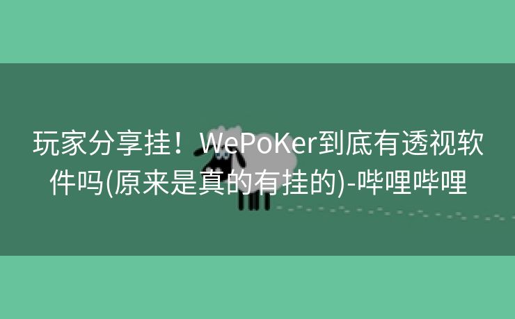 玩家分享挂!WePoKer到底有透视软件吗(原来是真的有挂的)-哔哩哔哩 玩家分享挂!WePoKer到底有透视软件吗(原来是真的有挂的)-哔哩哔哩