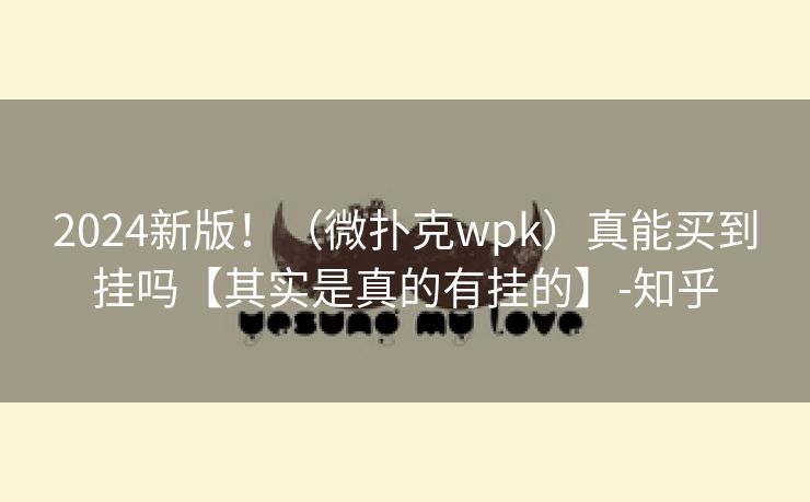 2024新版！（微扑克wpk）真能买到挂吗【其实是真的有挂的】-知乎