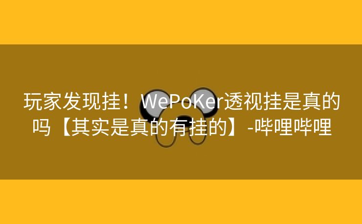 玩家发现挂！WePoKer透视挂是真的吗【其实是真的有挂的】-哔哩哔哩