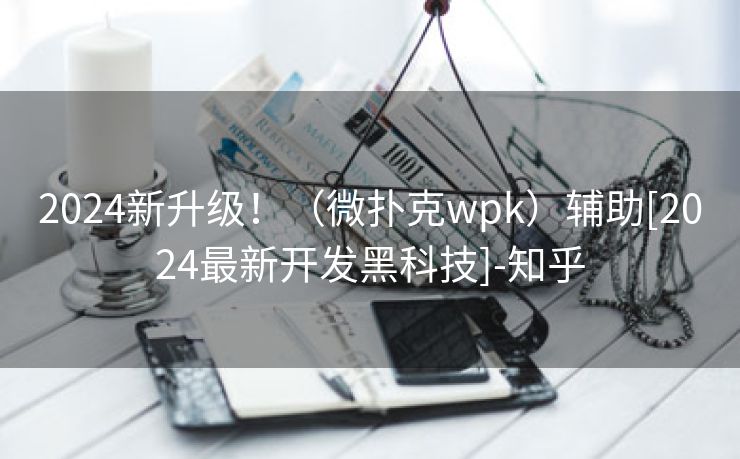 2024新升级！（微扑克wpk）辅助[2024最新开发黑科技]-知乎