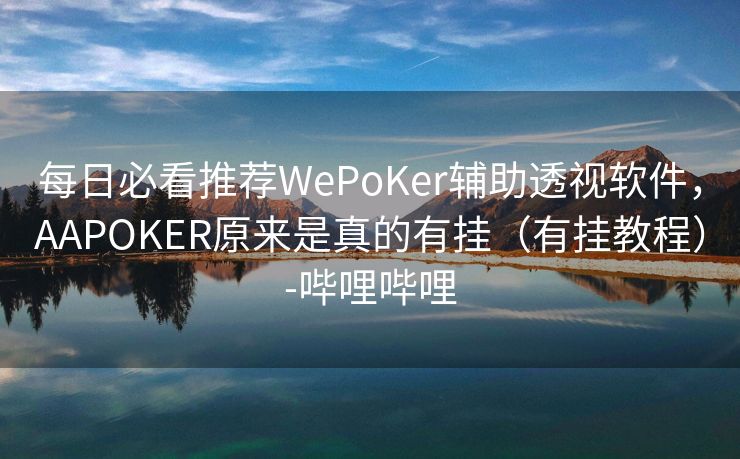 每日必看推荐WePoKer辅助透视软件，AAPOKER原来是真的有挂（有挂教程）-哔哩哔哩