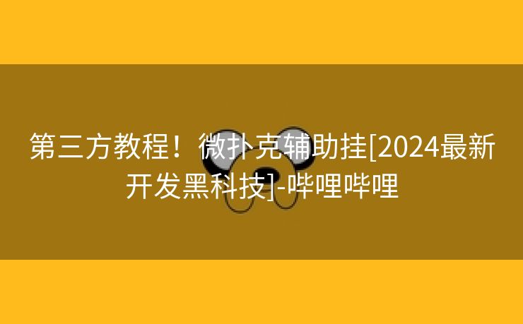 第三方教程！微扑克辅助挂[2024最新开发黑科技]-哔哩哔哩
