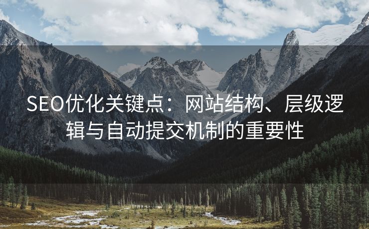 SEO优化关键点：网站结构、层级逻辑与自动提交机制的重要性