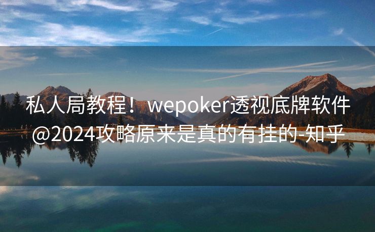 私人局教程！wepoker透视底牌软件@2024攻略原来是真的有挂的-知乎