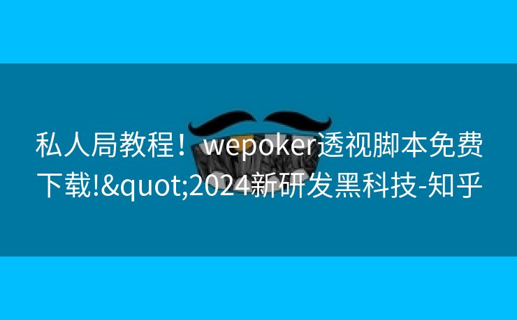 私人局教程！wepoker透视脚本免费下载!"2024新研发黑科技-知乎