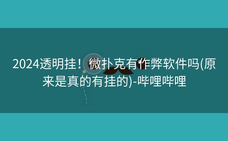 2024透明挂！微扑克有作弊软件吗(原来是真的有挂的)-哔哩哔哩