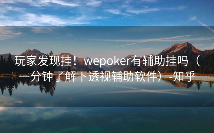 玩家发现挂！wepoker有辅助挂吗（一分钟了解下透视辅助软件）-知乎