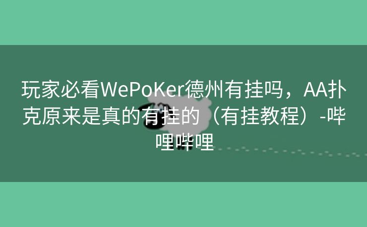玩家必看WePoKer德州有挂吗，AA扑克原来是真的有挂的（有挂教程）-哔哩哔哩