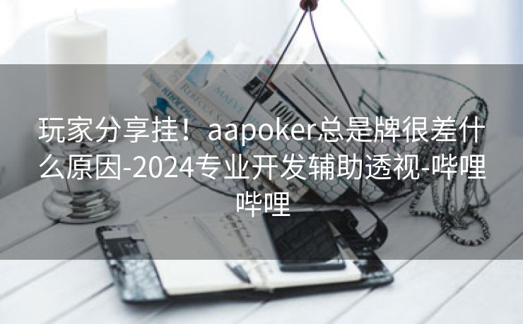 玩家分享挂！aapoker总是牌很差什么原因-2024专业开发辅助透视-哔哩哔哩