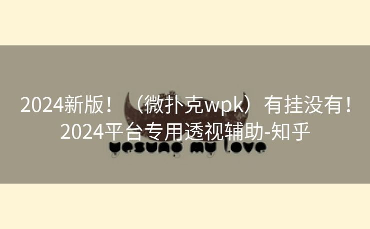 2024新版！（微扑克wpk）有挂没有！2024平台专用透视辅助-知乎