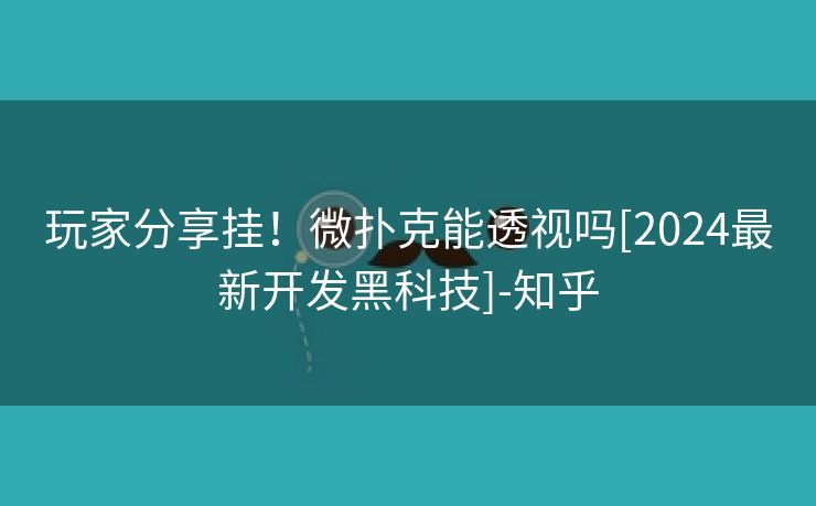 玩家分享挂！微扑克能透视吗[2024最新开发黑科技]-知乎