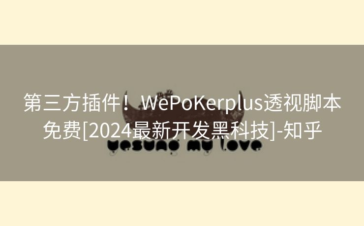 第三方插件！WePoKerplus透视脚本免费[2024最新开发黑科技]-知乎