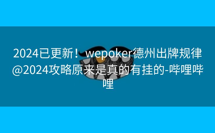 2024已更新！wepoker德州出牌规律@2024攻略原来是真的有挂的-哔哩哔哩