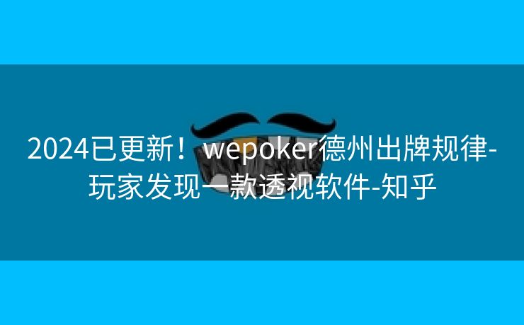 2024已更新！wepoker德州出牌规律-玩家发现一款透视软件-知乎