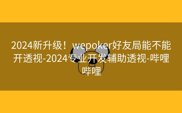 2024新升级！wepoker好友局能不能开透视-2024专业开发辅助透视-哔哩哔哩