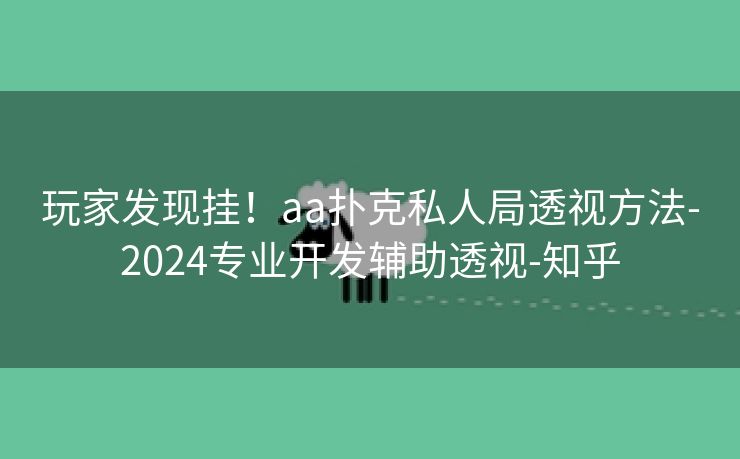玩家发现挂！aa扑克私人局透视方法-2024专业开发辅助透视-知乎