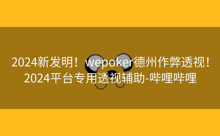 2024新发明!wepoker德州作弊透视!2024平台专用透视辅助-哔哩哔哩 2024新发明!wepoker德州作弊透视!2024平台专用透视辅助-哔哩哔哩