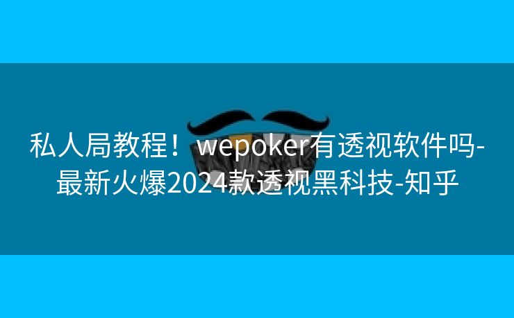 私人局教程！wepoker有透视软件吗-最新火爆2024款透视黑科技-知乎