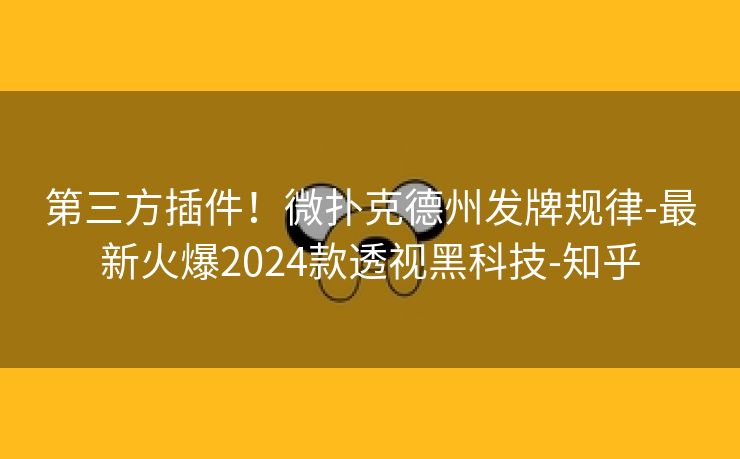 第三方插件！微扑克德州发牌规律-最新火爆2024款透视黑科技-知乎