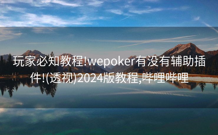 玩家必知教程!wepoker有没有辅助插件!(透视)2024版教程,哔哩哔哩