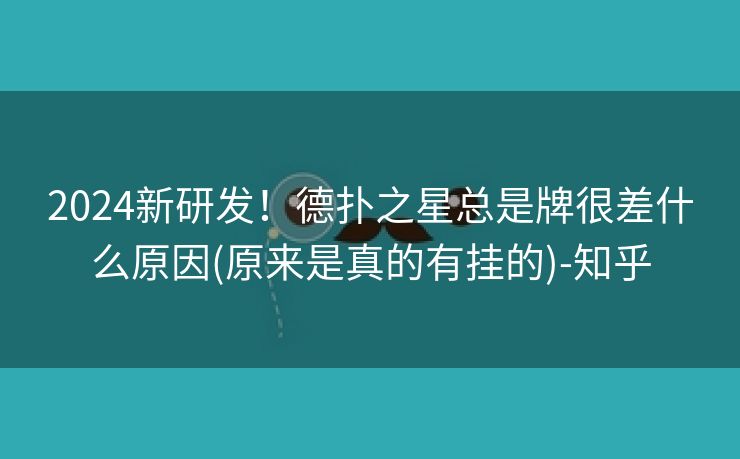 2024新研发!德扑之星总是牌很差什么原因(原来是真的有挂的)-知乎 2024新研发!德扑之星总是牌很差什么原因(原来是真的有挂的)-知乎