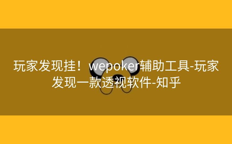 玩家发现挂！wepoker辅助工具-玩家发现一款透视软件-知乎