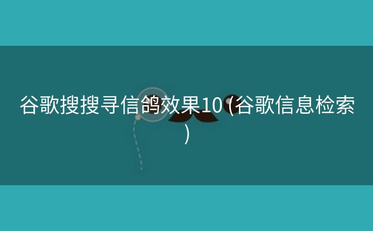 谷歌搜搜寻信鸽效果10 (谷歌信息检索)