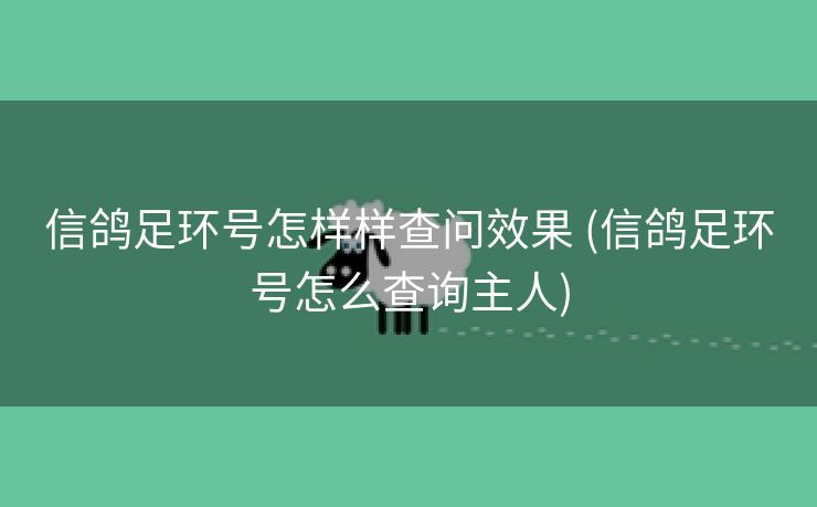 信鸽足环号怎样样查问效果 (信鸽足环号怎么查询主人)