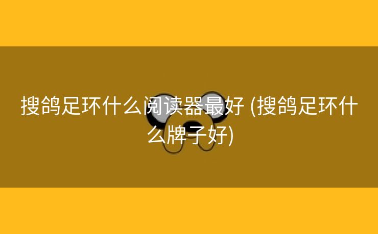搜鸽足环什么阅读器最好 (搜鸽足环什么牌子好)