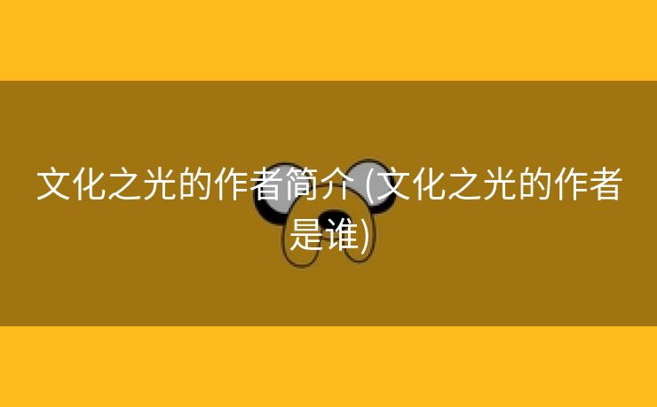 文化之光的作者简介 (文化之光的作者是谁)